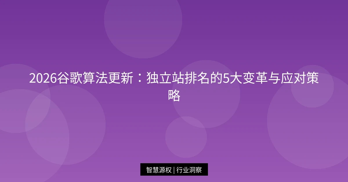 2026谷歌算法更新：独立站排名的5大变革与应对策略