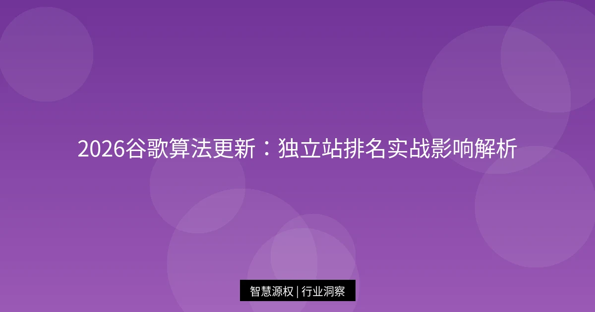 2026谷歌算法更新：独立站排名实战影响解析