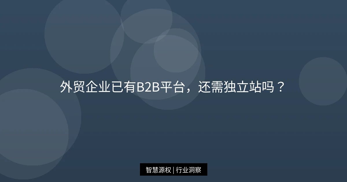 外贸企业已有B2B平台，还需独立站吗？