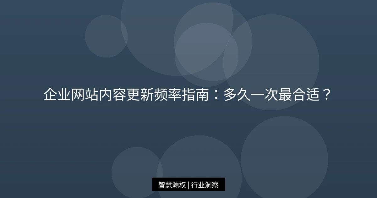企业网站内容更新频率指南：多久一次最合适？