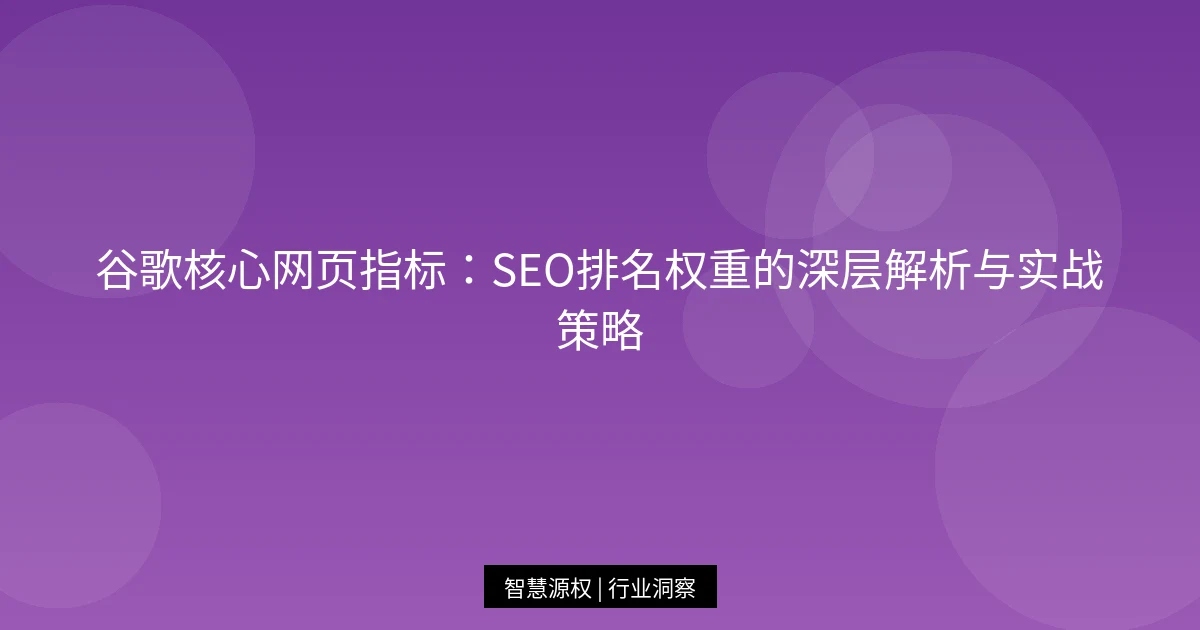 谷歌核心网页指标：SEO排名权重的深层解析与实战策略