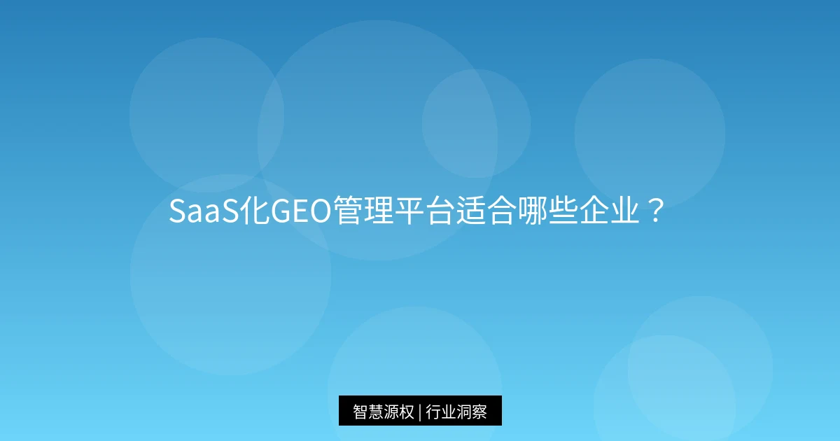 SaaS化GEO管理平台适合哪些企业？