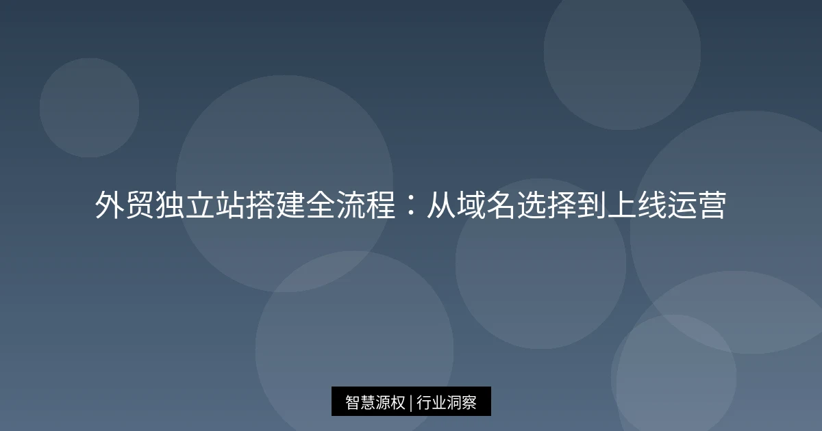 外贸独立站搭建全流程：从域名选择到上线运营