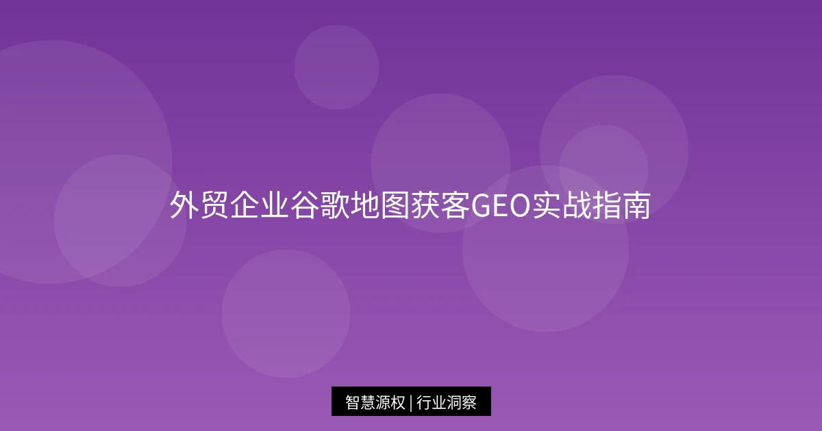 外贸企业谷歌地图获客GEO实战指南